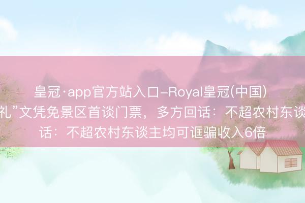 皇冠·app官方站入口-Royal皇冠(中国) 宁夏合手“零、低彩礼”文凭免景区首谈门票，多方回话：不超农村东谈主均可诓骗收入6倍