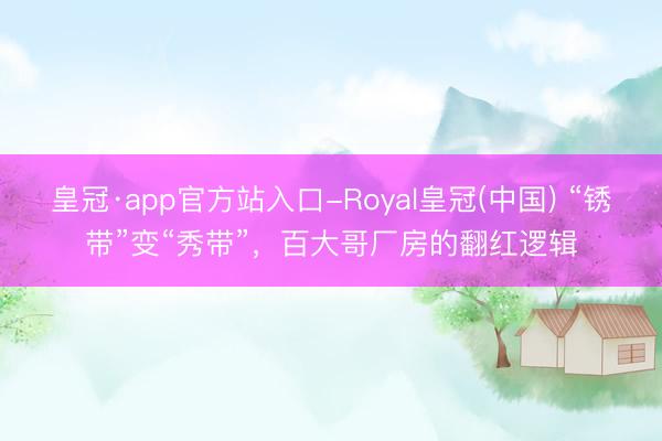 皇冠·app官方站入口-Royal皇冠(中国) “锈带”变“秀带”，百大哥厂房的翻红逻辑
