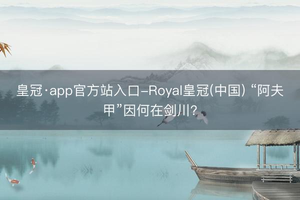 皇冠·app官方站入口-Royal皇冠(中国) “阿夫甲”因何在剑川?