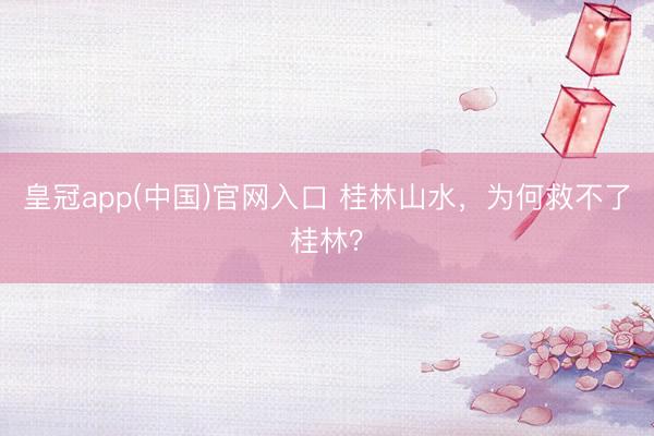 皇冠app(中国)官网入口 桂林山水,为何救不了桂林?
