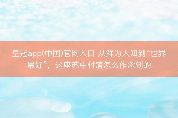 皇冠app(中国)官网入口 从鲜为人知到“世界最好”,这座苏中村落怎么作念到的