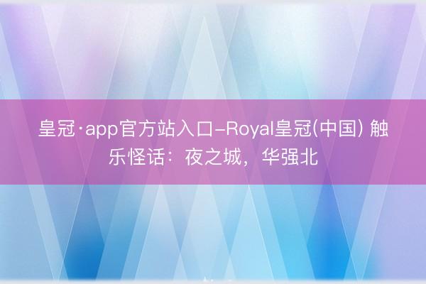 皇冠·app官方站入口-Royal皇冠(中国) 触乐怪话：夜之城，华强北