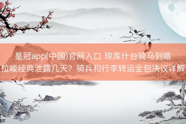 皇冠app(中国)官网入口 琼库什台骑马到喀拉峻经典泄露几天？骑兵和行李转运全包决议详解