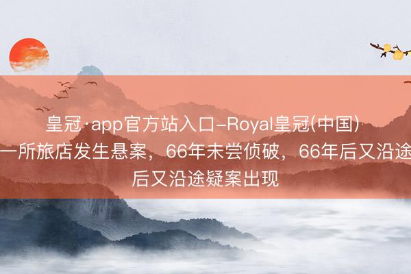 皇冠·app官方站入口-Royal皇冠(中国) 好意思国一所旅店发生悬案，66年未尝侦破，66年后又沿途疑案出现