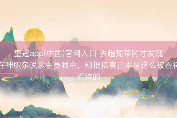 皇冠app(中国)官网入口 去趟梵蒂冈才发现：在神职东说念主员眼中，粗拙搭客正本是这么被看待的