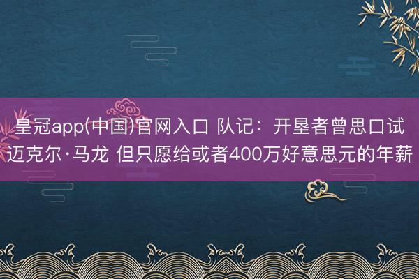 皇冠app(中国)官网入口 队记：开垦者曾思口试迈克尔·马龙 但只愿给或者400万好意思元的年薪