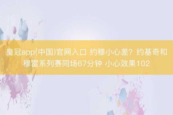 皇冠app(中国)官网入口 约穆小心差？约基奇和穆雷系列赛同场67分钟 小心效果102