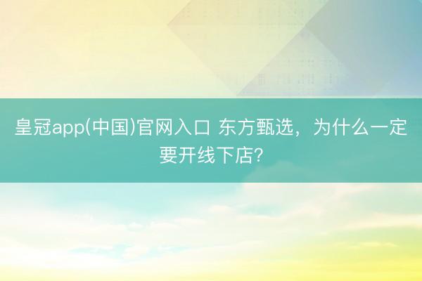 皇冠app(中国)官网入口 东方甄选,为什么一定要开线下店?