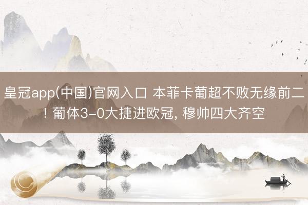 皇冠app(中国)官网入口 本菲卡葡超不败无缘前二! 葡体3-0大捷进欧冠， 穆帅四大齐空