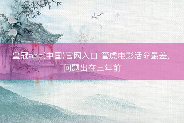 皇冠app(中国)官网入口 管虎电影活命最差， 问题出在三年前