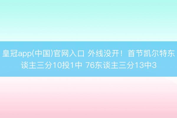 皇冠app(中国)官网入口 外线没开！首节凯尔特东谈主三分10投1中 76东谈主三分13中3