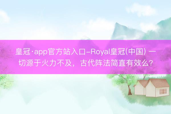 皇冠·app官方站入口-Royal皇冠(中国) 一切源于火力不及，古代阵法简直有效么？