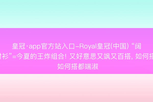 皇冠·app官方站入口-Royal皇冠(中国) “阔腿裤+衬衫”=今夏的王炸组合! 又好意思又飒又百搭， 如何搭都端淑