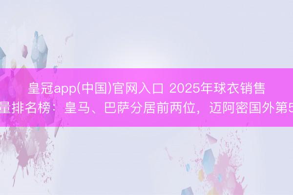 皇冠app(中国)官网入口 2025年球衣销售量排名榜：皇马、巴萨分居前两位，迈阿密国外第5