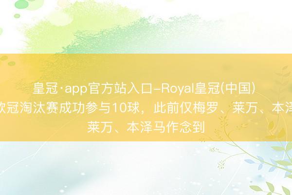 皇冠·app官方站入口-Royal皇冠(中国) K77单届欧冠淘汰赛成功参与10球，此前仅梅罗、莱万、本泽马作念到
