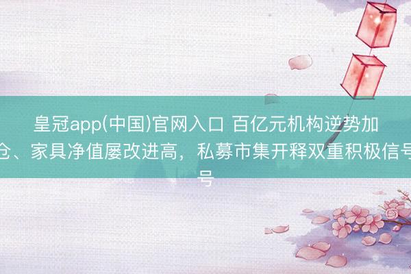 皇冠app(中国)官网入口 百亿元机构逆势加仓、家具净值屡改进高，私募市集开释双重积极信号