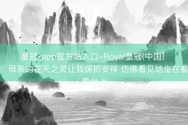 皇冠·app官方站入口-Royal皇冠(中国) 唐斯：母亲的在天之灵让我保抓安祥 仿佛看见她坐在看台上