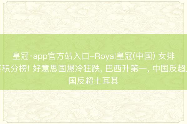 皇冠·app官方站入口-Royal皇冠(中国) 女排世联赛积分榜! 好意思国爆冷狂跌， 巴西升第一， 中国反超土耳其