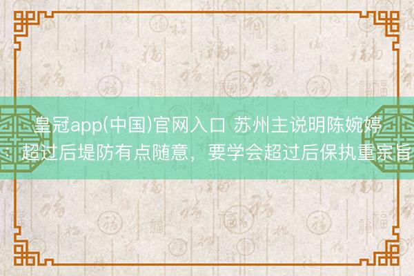 皇冠app(中国)官网入口 苏州主说明陈婉婷：超过后堤防有点随意，要学会超过后保执重宗旨
