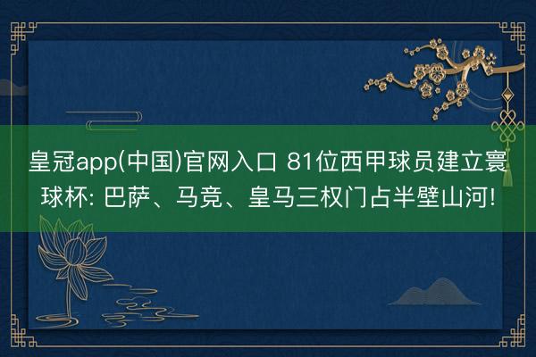 皇冠app(中国)官网入口 81位西甲球员建立寰球杯: 巴萨、马竞、皇马三权门占半壁山河!