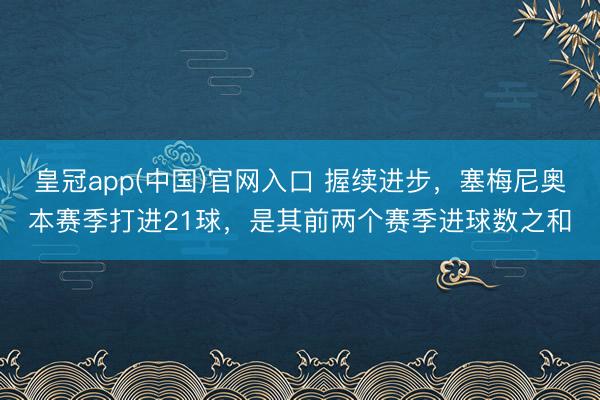 皇冠app(中国)官网入口 握续进步，塞梅尼奥本赛季打进21球，是其前两个赛季进球数之和