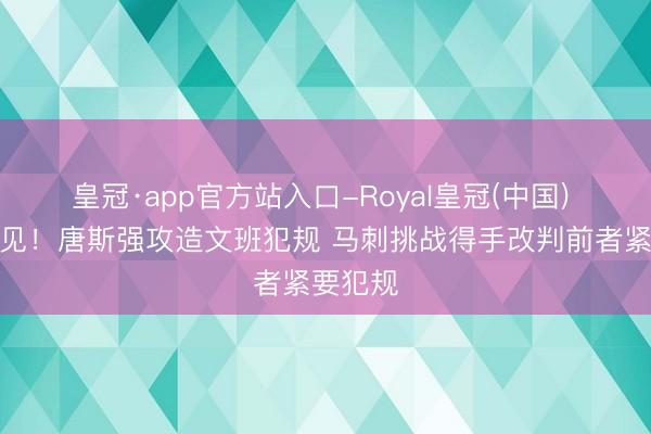 皇冠·app官方站入口-Royal皇冠(中国) 高瞻明见！唐斯强攻造文班犯规 马刺挑战得手改判前者紧要犯规