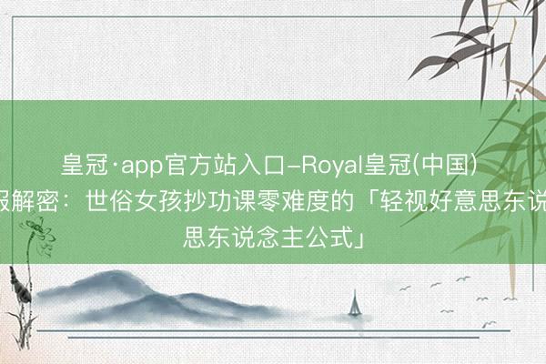 皇冠·app官方站入口-Royal皇冠(中国) 王楚然私服解密：世俗女孩抄功课零难度的「轻视好意思东说念主公式」
