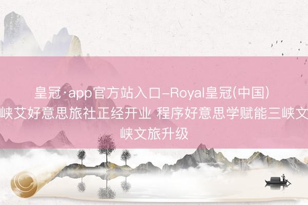 皇冠·app官方站入口-Royal皇冠(中国) 宜昌三峡艾好意思旅社正经开业 程序好意思学赋能三峡文旅升级