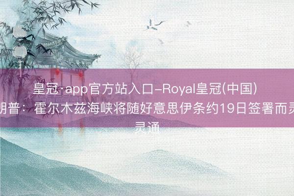 皇冠·app官方站入口-Royal皇冠(中国) 特朗普：霍尔木兹海峡将随好意思伊条约19日签署而灵通