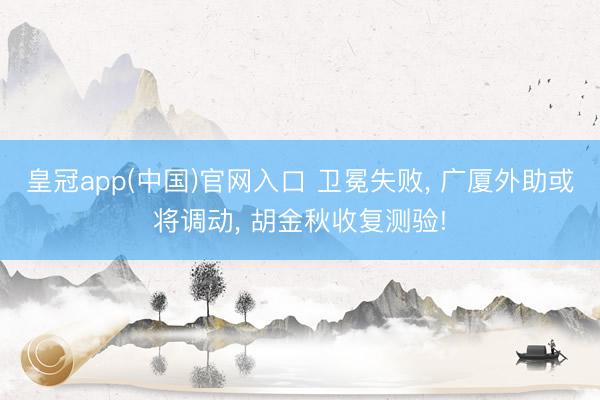皇冠app(中国)官网入口 卫冕失败， 广厦外助或将调动， 胡金秋收复测验!