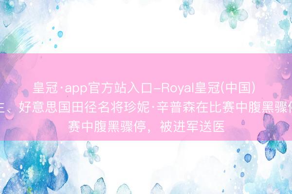 皇冠·app官方站入口-Royal皇冠(中国) 奥运会奖牌得主、好意思国田径名将珍妮·辛普森在比赛中腹黑骤停，被进军送医
